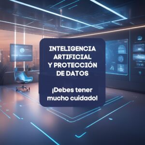INTELIGENCIA ARTIFICIAL Y PROTECCIÓN DE DATOS ¡Debes tener mucho cuidado!
