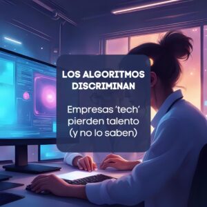 Igualdad de Género. Los algoritmos discriminan. Las empresas tech pierden talento (y no lo saben)