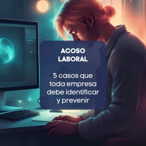 Acoso laboral: conco ejemplos reales que toda empresa debe identificar y prevenir